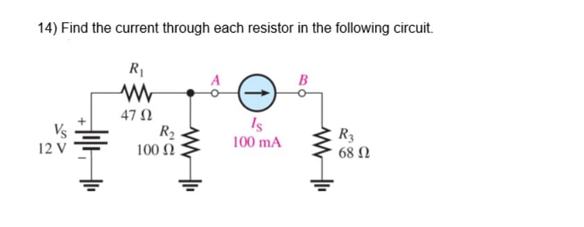 14) Find the current through each resistor in the following circuit.
R1
В
47 N
Is
R2
R3
68 N
100 mA
12 V
100 N

