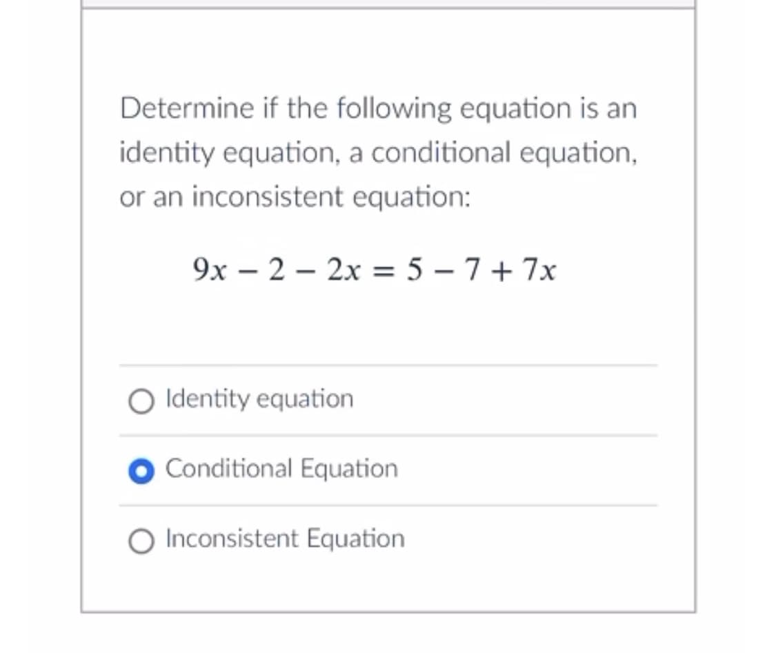 Determine if the following equation is an
identity equation, a conditional equation,
or an inconsistent equation:
9x – 2 – 2x = 5 – 7+ 7x
O Identity equation
Conditional Equation
O Inconsistent Equation
