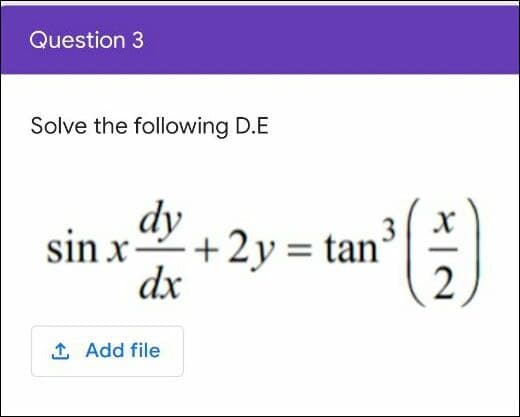 Question 3
Solve the following D.E
dy
sin x+2y = tan°
dx
3 X
1 Add file
