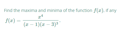 Find the maxima and minima of the function f(x), if any
f(x) =
(x – 1)(x – 3)3 °
