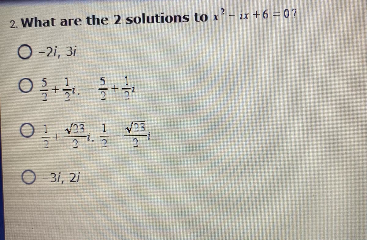 2. What are the 2 solutions to x- ix +6 = 0?
O -2i, 3i
/23
23
O - 3i, 2i
