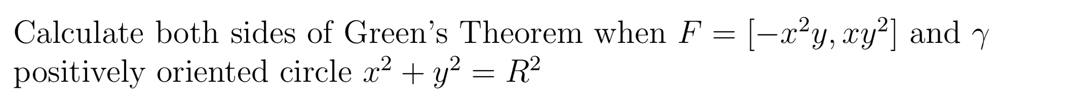 Calculate both sides of Green's Theorem when F = [-x²y, xy²] and y
positively oriented circle x2 + y² = R²

