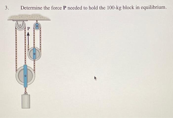 3.
Determine the force P needed to hold the 100-kg block in equilibrium.
