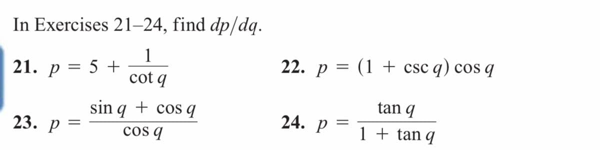In Exercises 21–24, find dp/dq.
1
22. р 3D (1 + csc q) cos q
||
21. р 3D 5 +
cot q
tan q
sin q + cos q
cos q
24. P
23. р —
1 + tan q
