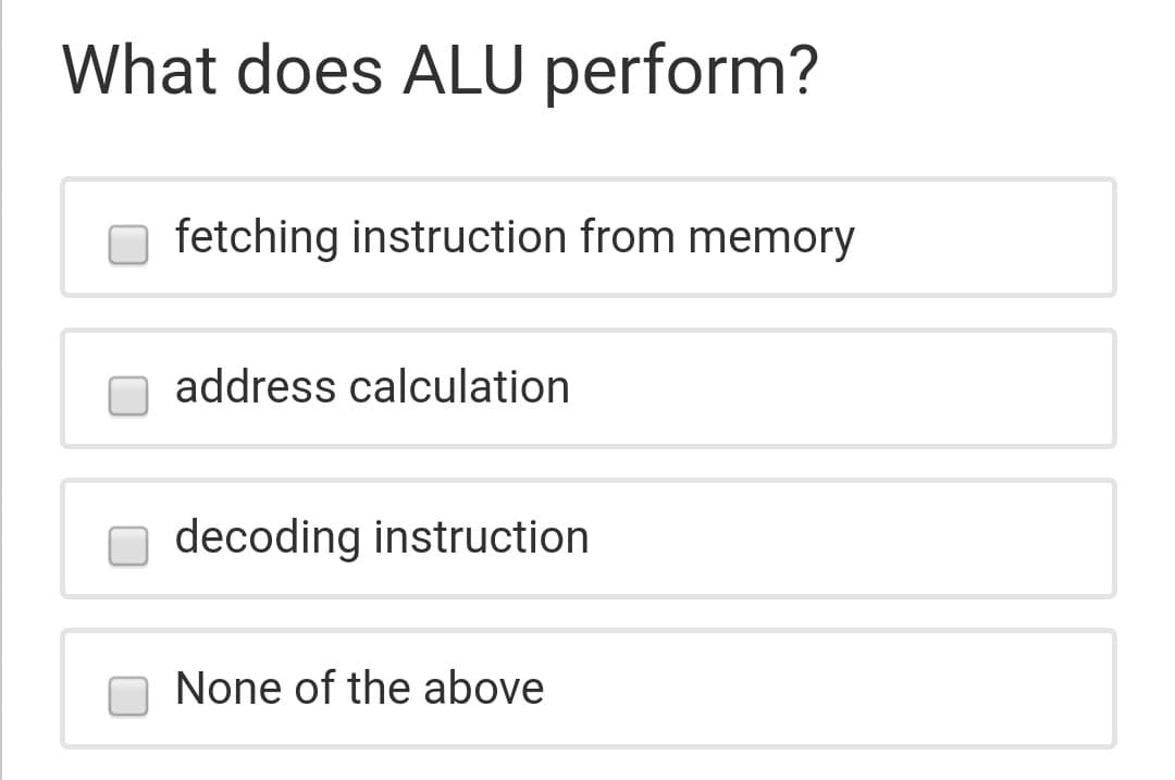 What does ALU perform?
fetching instruction from memory
address calculation
decoding instruction
None of the above
