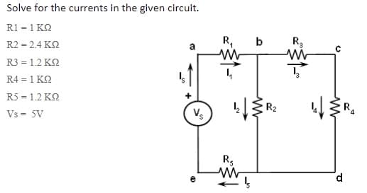 Solve for the currents in the given circuit.
R1 = 1 KO
R,
b
R3
R2 = 2.4 K2
R3 = 1.2 K2
R4 = 1 K2
R5 = 1.2 K2
R2
Vs = 5V
R,
