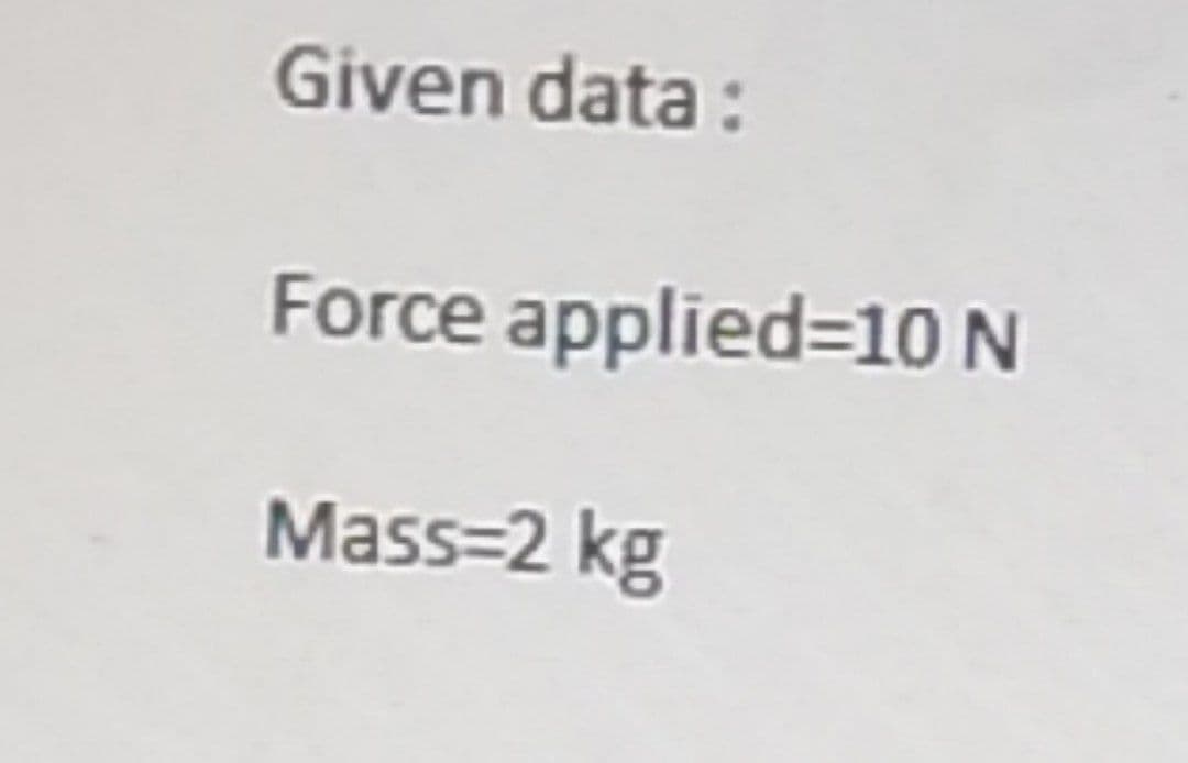 Given data:
Force applied=10 N
Mass=2 kg
