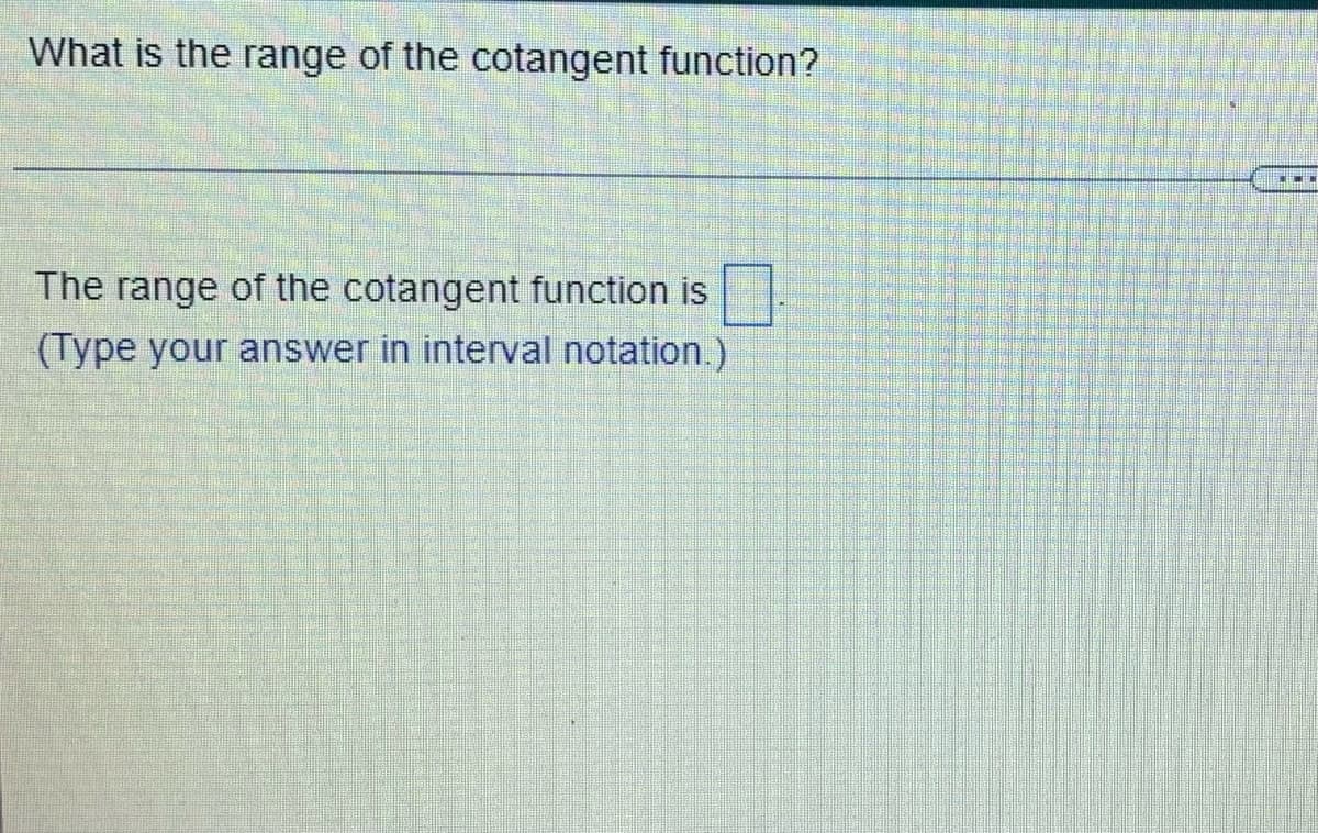 What is the range of the cotangent function?
The range of the cotangent function is
(Type your answer in interval notation.)