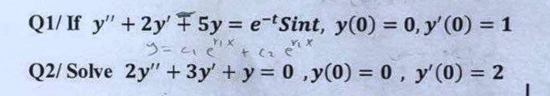 Q1/ If y" + 2y' F 5y = e-Sint, y(0) = 0, y'(0) = 1
YIX
Q2/Solve 2y" + 3y' + y = 0, y(0) = 0, y'(0) = 2