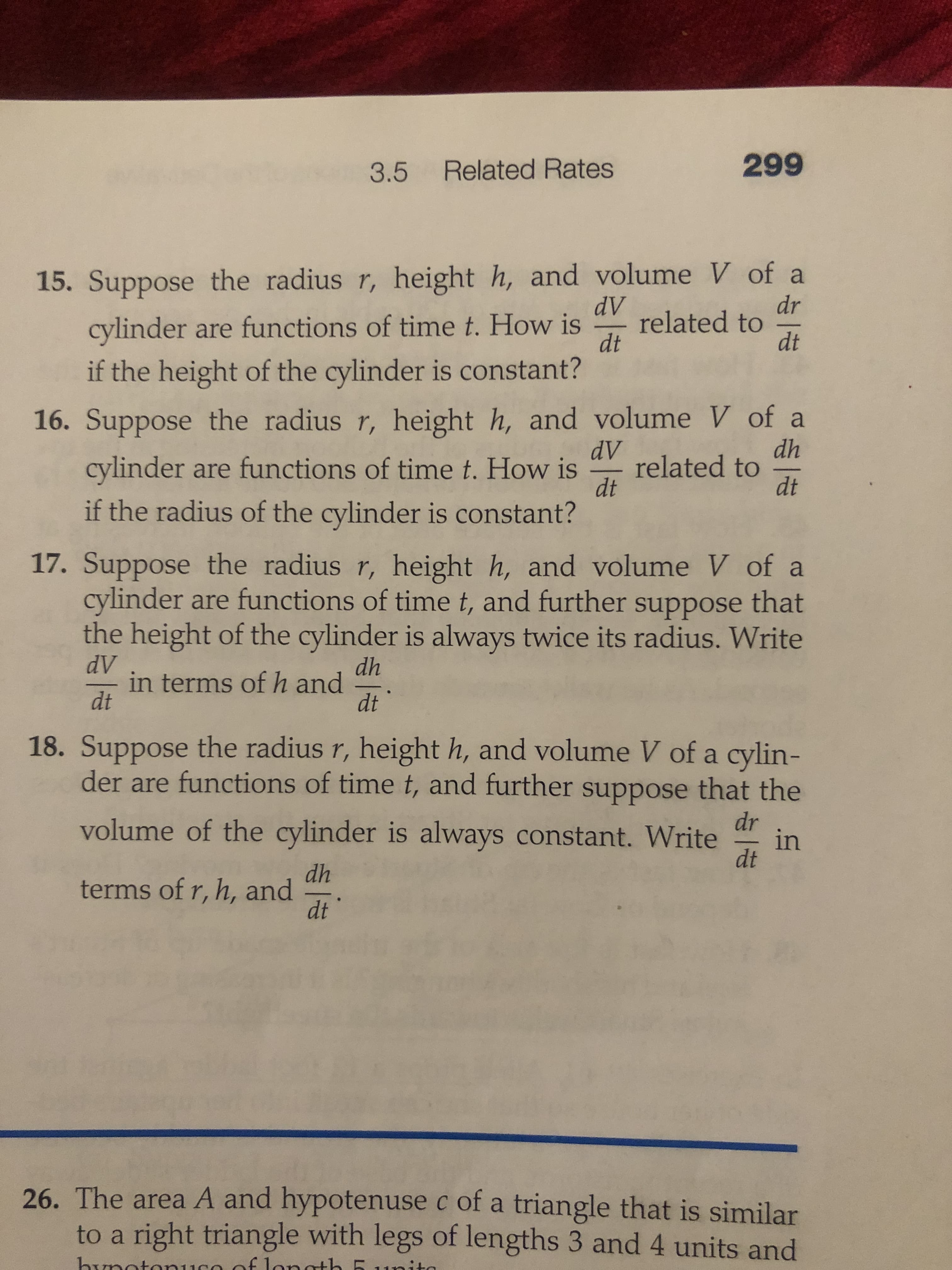 17. Suppose the radius r, height h, and volume V of a
cylinder are functions of time t, and further suppose that
the height of the cylinder is always twice its radius. Write
dV
in terms of h and
dt
dh
dt
