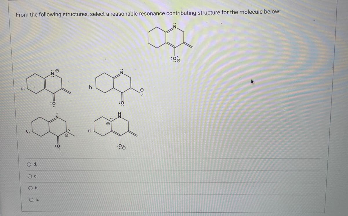 From the following structures, select a reasonable resonance contributing structure for the molecule below:
:06
og
b.
a.
:0
:0
0.00
d.
C.
:0
:00
O d.
O c.
O b.
a.