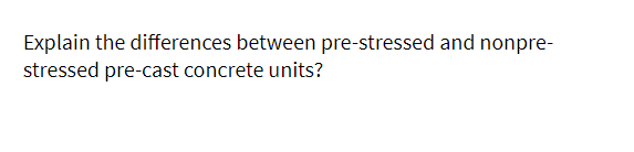 Explain the differences between pre-stressed and nonpre-
stressed pre-cast concrete units?
