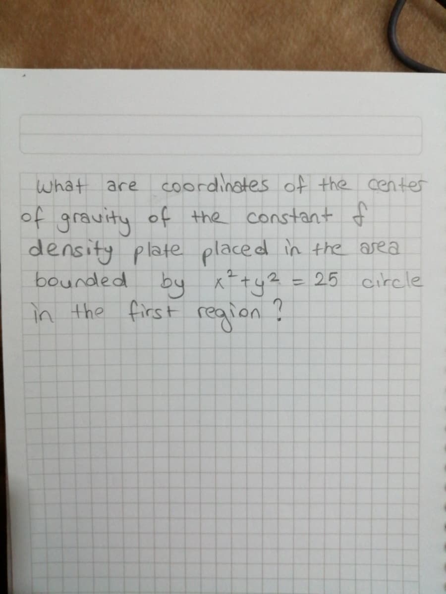 What are coordinates of the center
of gravity of the constant
density plate placed in the area
bounded by K*ty?
in the first region?
E25 circle

