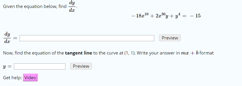 dy
Given the equation below, find
da
-18102x30y + y*
4
- 15
dy
Preview
da
Now, find the equation of the tangent line to the curve at (1, 1). Write your answer in mx
b format
Preview
Get help: Video
