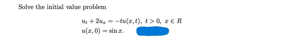 Solve the initial value problem
ut +2ux = -tu(x, t), t> 0, x ER
u(2,0)=sinx.