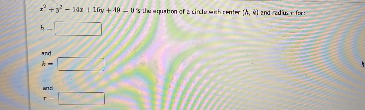 x + y – 14x + 16y + 49 = 0 is the equation of a circle with center (h, k) and radius r for:
h =
and
k =
and
T =
