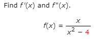 Find f'(x) and f"(x).
f(x) =
x2 - 4
