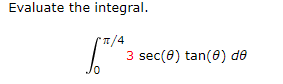 Evaluate the integral.
T/4
3 sec(0) tan(0) de
