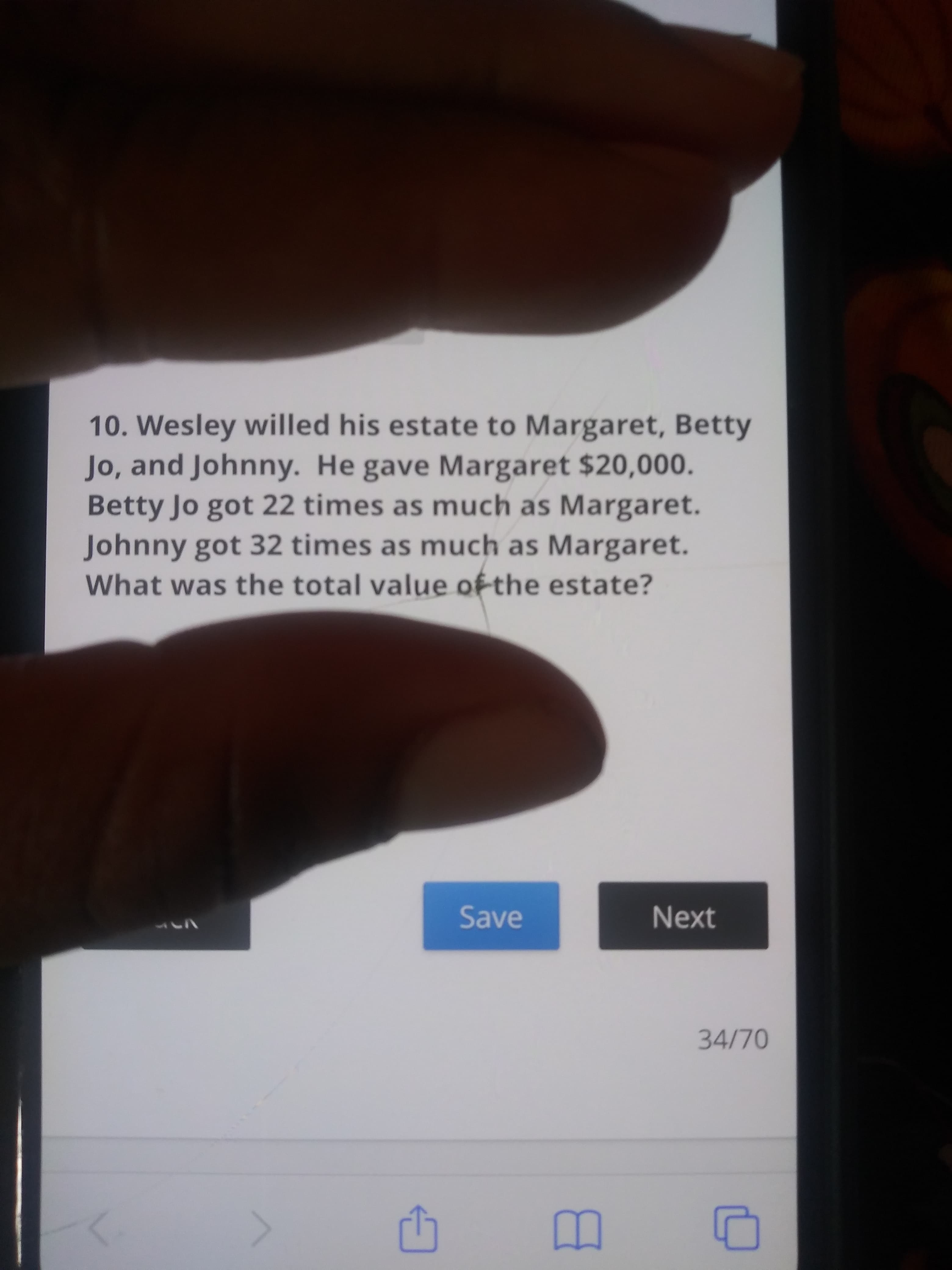 10. Wesley willed his estate to Margaret, Betty
Jo, and Johnny. He gave Margaret $20,000.
Betty Jo got 22 times as much as Margaret.
Johnny got 32 times as much as Margaret.
What was the total value of the estate?
