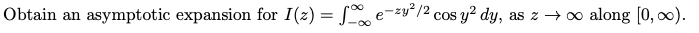 Obtain an
asymptotic expansion for I(z) = Se-zy/2 cos y² dy, as z → o along [0, 0).
