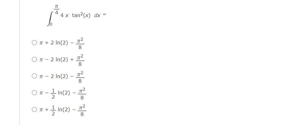 4
4 x tan2(x) dx =
O T + 2 In(2) –
8
O T - 2 In(2) +
8
O T - 2 In(2) -
8
O n -
In(2) –
8
On+ In(2) -
Ο π+
8
