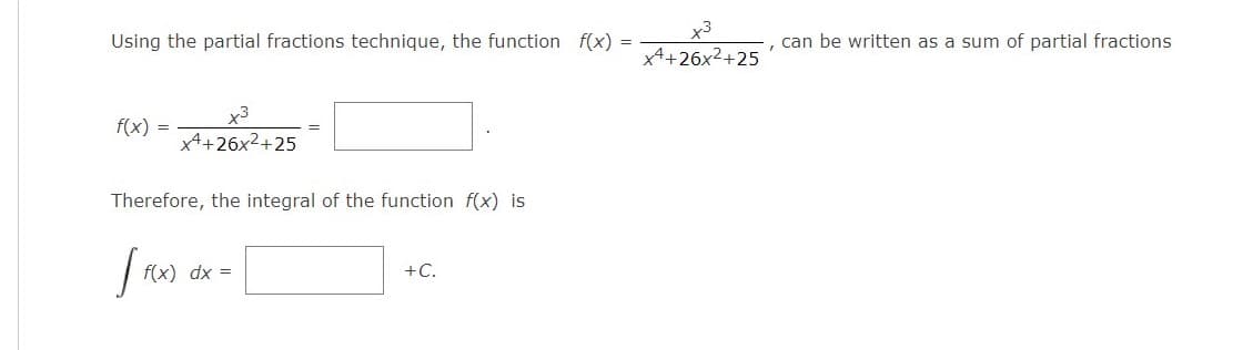 x3
Using the partial fractions technique, the function f(x) =
can be written as a sum of partial fractions
x4+26x2+25
x3
x4+26x2+25
f(x)
=
Therefore, the integral of the function f(x) is
f(x) dx =
+C.
