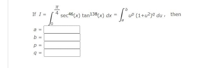 If I =
4
sec46(x) tan138(x) dx =
uP (1+u2)9 du, then
a =
b =
p =
