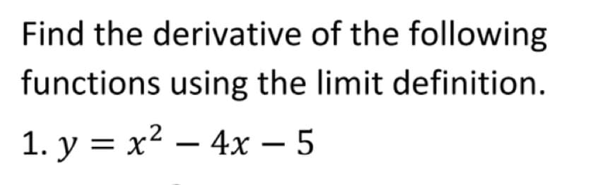 Find the derivative of the following
functions using the limit definition.
1. у %3D х? — 4х —5
