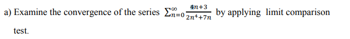4n+3
Examine the convergence of the series En=o,AT
by applying limit comparison
test.
