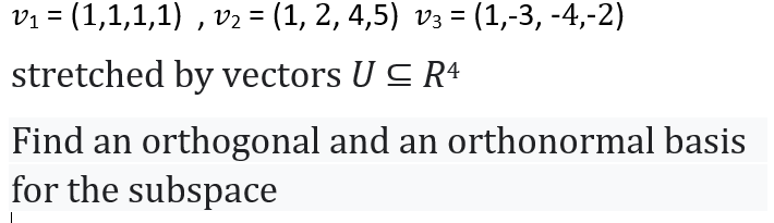 vi = (1,1,1,1) , v2 = (1, 2, 4,5) v3 = (1,-3, -4,-2)
%3D
%3D
stretched by vectors U C R4
Find an orthogonal and an orthonormal basis
for the subspace
