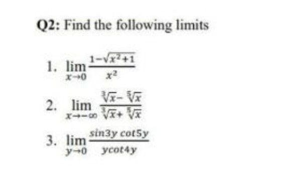 Q2: Find the following limits
1-√x²+1
1. lim
x-0
√x-√x
2. lim
x+√x+√√x
3. lim sin3y cot5y
y-0 ycot4y