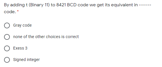 By adding t (Binary 11) to 8421 BCD code we get its equivalent in
code. *
Gray code
none of the other choices is correct
Exess 3
O signed integer
