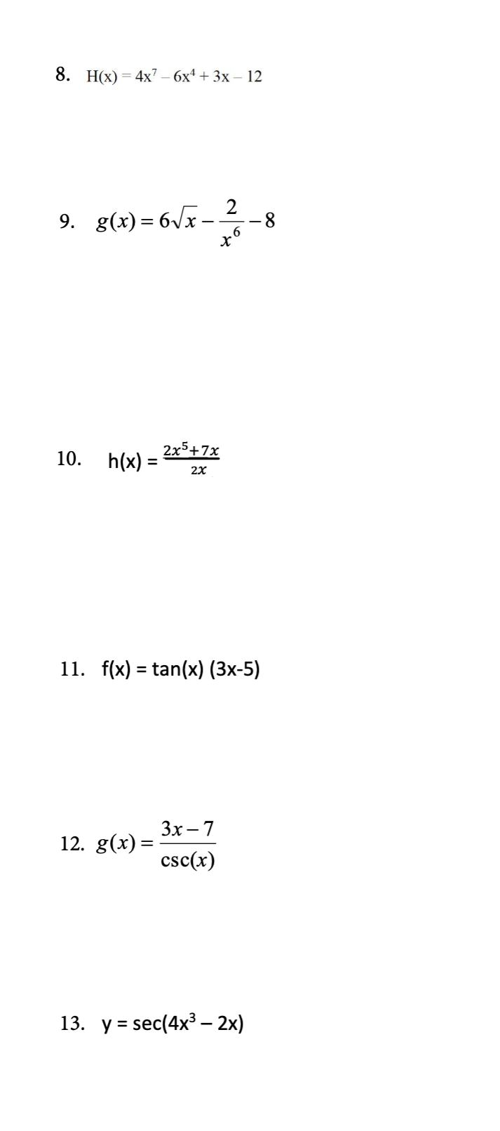 8. H(x)=4x7 - 6x4 + 3x - 12
9. g(x)=6√x-
√x - 2² -8
6
10. h(x) =
=
2x5+7x
2X
11. f(x) = tan(x) (3x-5)
12. g(x)=
3x-7
csc(x)
13. y = sec(4x³ 2x)