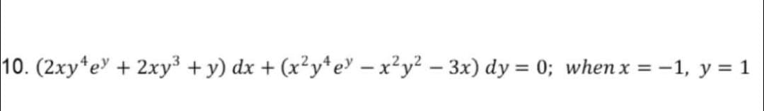 10. (2xy*e" + 2xy³ + y) dx + (x²y*e – x²y² – 3x) dy = 0; when x = –1, y = 1
