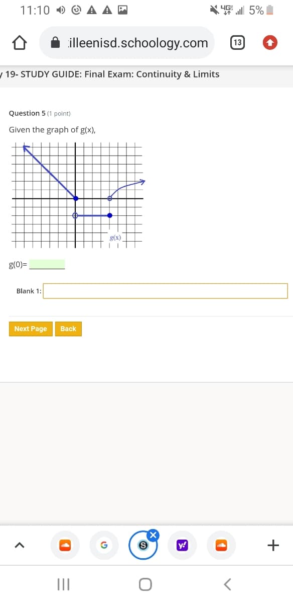 11:10 ) O
X 5%
illeenisd.schoology.com
13
/ 19- STUDY GUIDE: Final Exam: Continuity & Limits
Question 5 (1 point)
Given the graph of g(x),
g(x)
g(0)=
Blank 1:
Next Page
Вack
y!
II
+
