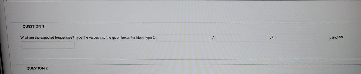 QUESTION 1
What are the expected frequencies? Type the values into the given boxes for blood type O
QUESTION 2
A
B
, and AB