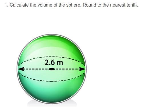 1. Calculate the volume of the sphere. Round to the nearest tenth.
2.6 m
