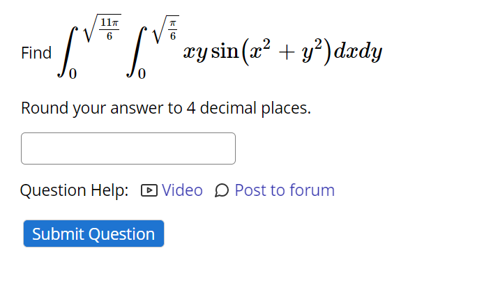 111
6
" ry sin (a² + y³)dædy
Find
Round your answer to 4 decimal places.
Question Help: D Video D Post to forum
Submit Question
