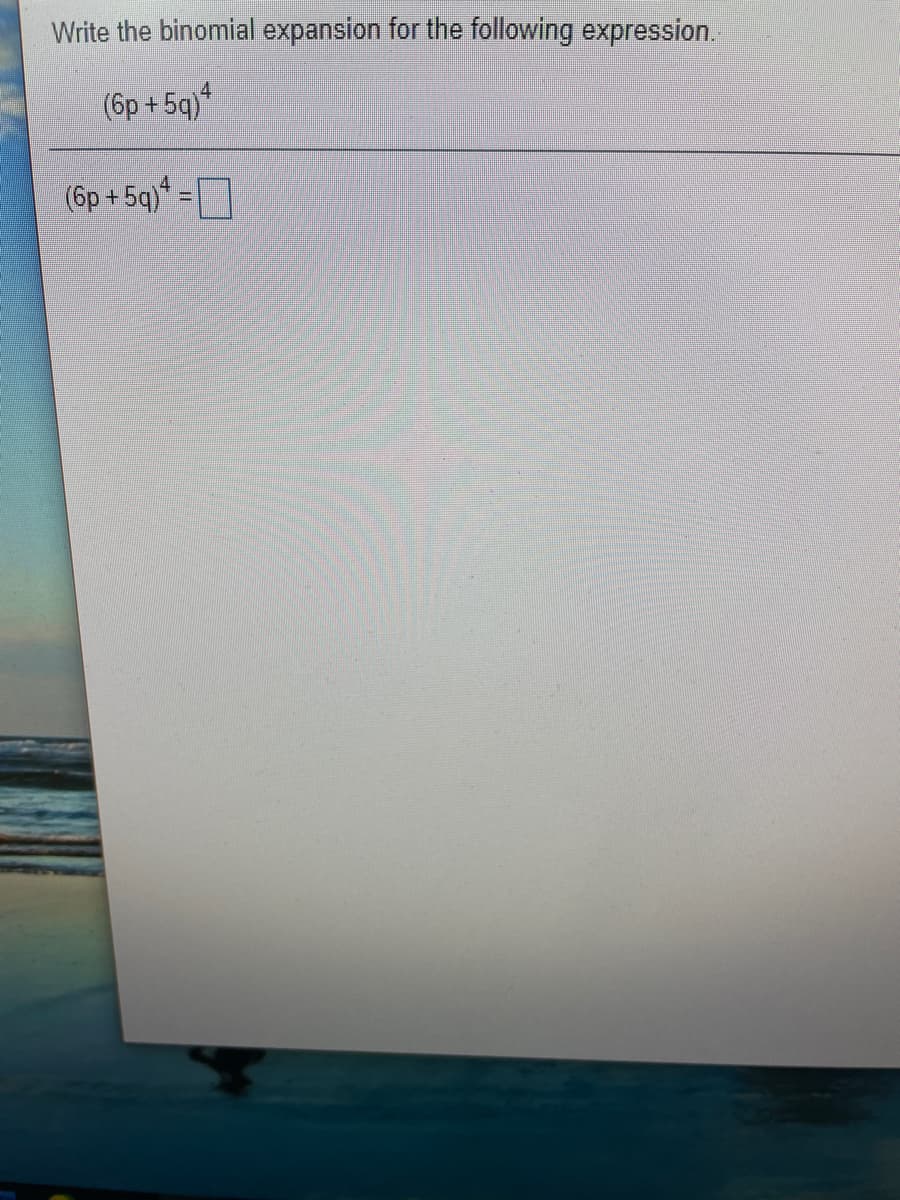 Write the binomial expansion for the following expression.
(6p +
5q)
(6p + 5q)* =
4.
