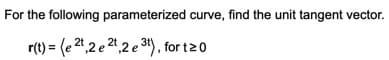 For the following parameterized curve, find the unit tangent vector.
r(t) = (e 2",2 e 2",2 e 31), for t20
