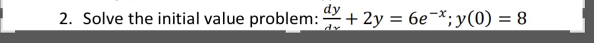 dy
2. Solve the initial value problem: 2+ 2y = 6e¬*;y(0) = 8
dr.
