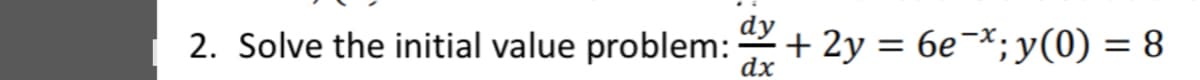 2. Solve the initial value problem:
dx
+ 2y = 6e¬*;y(0) = 8
