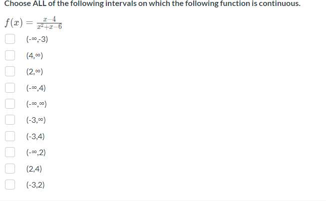 Choose ALL of the following intervals on which the following function is continuous.
2-4
f(x) = 2²²6
(-∞,-3)
(4,00)
(2,0⁰)
(-∞0,4)
(-00,00)
(-3,00)
(-3,4)
(-0,2)
(2,4)
(-3,2)