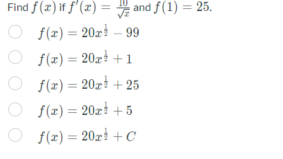 Find f(x) if f'(x) =
and f(1) = 25.
f(x) = 20x - 99
f(x) = 20x² + 1
f(x) = 20x +25
f(x) = 20x
+ 5
f(x) = 20x + C