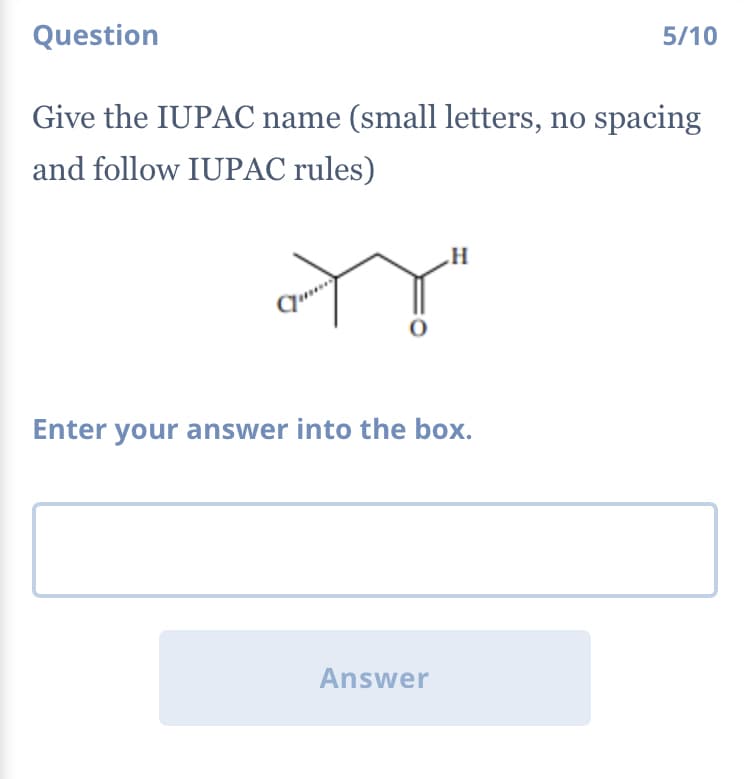 Question
5/10
Give the IUPAC name (small letters, no spacing
and follow IUPAC rules)
Enter your answer into the box.
Answer
