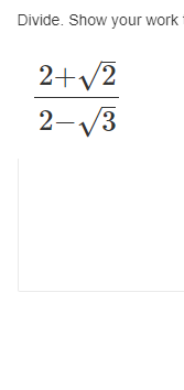 Divide. Show your work
2+√2
2-√3