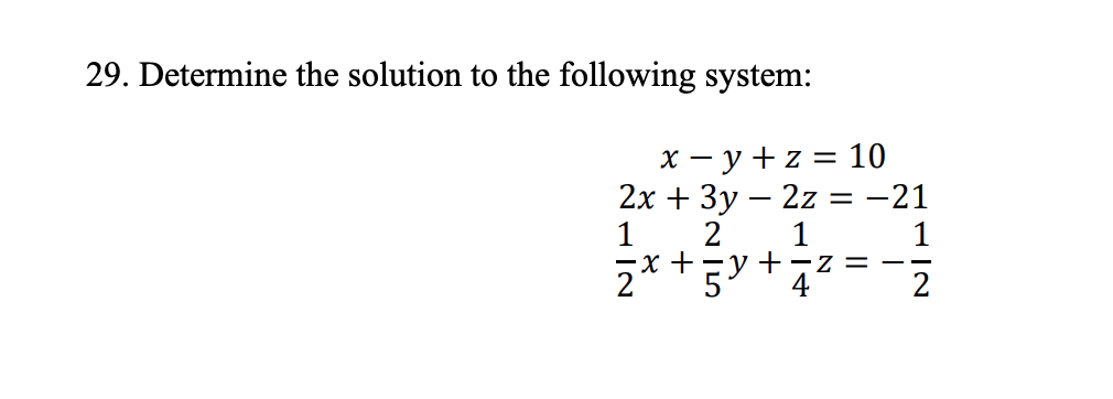 29. Determine the solution to the following system:
x = y + z = 10
2x + 3y - 2z = -21
1 2 1
2x+ 5
+=z=-—
4