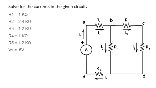 Solve for the currents in the given circuit.
R1 = 1 ΚΩ
R2 = 2.4 KQ
a
R3 = 1.2 ΚΩ
R4 = 1 ΚΩ
R5 = 1.2 KQ
Vs = 5V
Vs
(1)
e
R₁
M
4
R₂
W
b
R₂
R₂
C
4/3
R₁