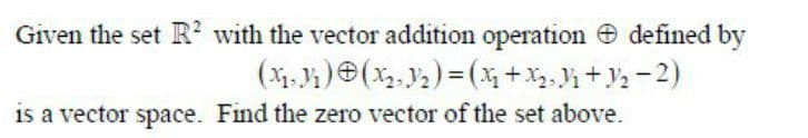 Given the set R² with the vector addition operation defined by
(x₁,1₁) (x₂, 1/₂) = (x₂+x₂₂3₁ +3₂ −2)
is a vector space. Find the zero vector of the set above.