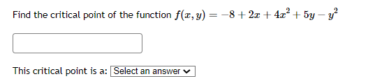 Find the critical point of the function f(x, y) = −8+2x + 4x² + 5y-y²
This critical point is a: Select an answer ✓